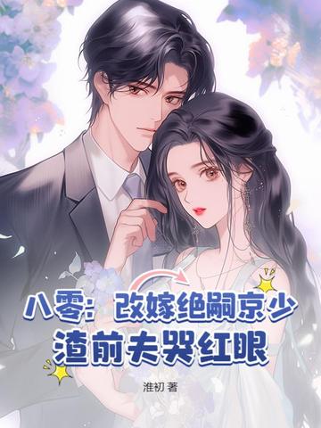 八零：改嫁绝嗣京少，渣前夫哭红眼八零：改嫁绝嗣京少，渣前夫哭红眼